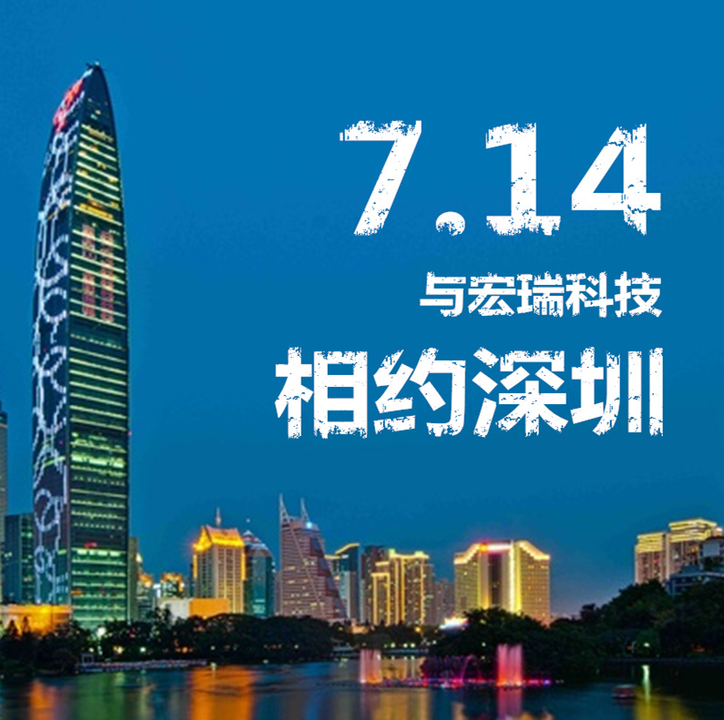 7.14，与宏瑞科技相约深圳